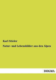 Title: Natur- Und Lebensbilder Aus Den Alpen, Author: Karl Stieler