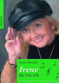 Title: Irene - da bin ich: Erinnerungen an ein bewegtes Leben, Author: Irene Mende