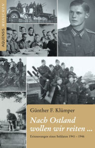 Title: Nach Ostland wollen wir reiten ...: Erinnerungen eines Soldaten 1941 - 1946, Author: Günther F. Klümper