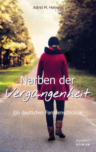 Title: Narben der Vergangenheit: Ein deutsches Familienschicksal, Author: Astrid M. Helmers