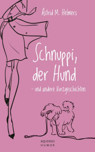 Title: Schnuppi, der Hund: - und andere Kurzgeschichten, Author: Astrid M. Helmers