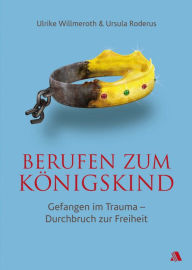 Title: Berufen zum Königskind: Gefangen im Trauma - Durchbruch zur Freiheit, Author: Ulrike Willmeroth