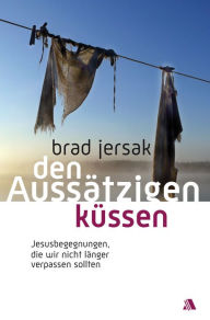 Title: Den Aussätzigen küssen: Jesusbegegnungen, die wir nicht länger verpassen sollten, Author: Brad Jersak
