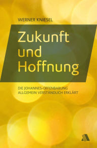 Title: Zukunft und Hoffnung: Die Johannes-Offenbarung allgemein verständlich erklärt, Author: Werner Kniesel