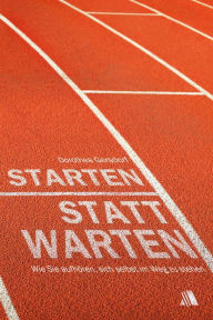 Title: Starten statt warten: Wie Sie aufhören, sich selbst im Weg zu stehen, Author: Dorothea Gersdorf