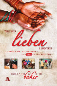 Title: Wie wir lieben lernten: Leidenschaft und Erbarmen - das Herz des Evangeliums, Author: Rolland Baker