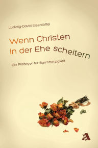 Title: Wenn Christen in der Ehe scheitern: Ein Plädoyer für Barmherzigkeit, Author: Ludwig-David Eisenlöffel