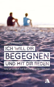 Title: Ich will dir begegnen und mit dir reden: Wie wir wirklich mit Gott ins Gespräch kommen, Author: Signa Bodishbaugh