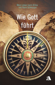 Title: Wie Gott führt: Mein Leben nach Afrika, Author: Hans Scheuzger