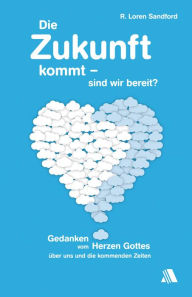 Title: Die Zukunft kommt - sind wir bereit?: Gedanken vom Herzen Gottes über uns und die kommenden Zeiten, Author: R. Loren Sandford