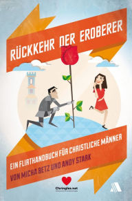Title: Rückkehr der Eroberer: Ein Flirt-Handbuch für christliche Männer, Author: Micha Betz