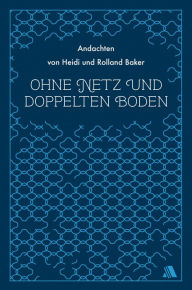 Title: Ohne Netz und doppelten Boden: Andachten von Heidi und Rolland Baker, Author: Heidi Baker