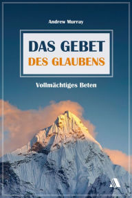 Title: Das Gebet des Glaubens: Vollmächtiges Beten, Author: Andrew Murray