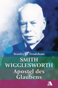 Title: Smith Wigglesworth: Apostel des Glaubens, Author: Stanley H. Frodsham