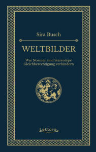 Title: Weltbilder: Wie Normen und Stereotype Gleichberechtigung verhindern, Author: Sira Busch