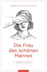 Title: Die Frau des schönen Mannes: Erzählungen, Author: Mario Schneider