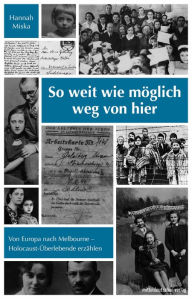 Title: So weit wie möglich weg von hier: Von Europa nach Melbourne - Holocaust-Überlebende erzählen, Author: Hannah Miska