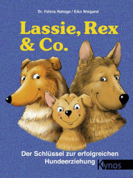 Title: Lassie, Rex & Co.: Der Schlüssel zur erfolgreichen Hundeerziehung, Author: Dr. Felicia Rehage