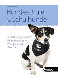Title: Hundeschule für Schulhunde: Ausbildungsprogramm für Begleithunde in Pädagogik und Therapie, Author: Beate Lambrecht