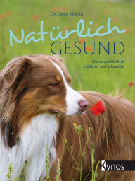 Title: Natürlich gesund: Hunde ganzheitlich ernähren und behandeln, Author: Dr. Deva Khalsa