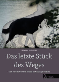 Title: Das letzte Stück des Weges: Den Abschied vom Hund bewusst gestalten, Author: Michaela Schwestka