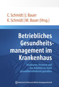 Title: Betriebliches Gesundheitsmanagement im Krankenhaus: Strukturen, Prozesse und das Arbeiten im Team gesundheitsfördernd gestalten, Author: Christian Schmidt