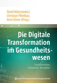 Title: Die Digitale Transformation im Gesundheitswesen: Transformation, Innovation, Disruption, Author: David Matusiewicz
