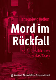 Title: Mord im Rückfall: 45 Fallgeschichten über das Töten, Author: Hans-Ludwig Kröber