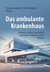 Title: Das ambulante Krankenhaus: Planung, Aufbau und Betrieb ambulanter Angebote durch Kliniken, Author: Andreas Goepfert