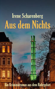 Title: Aus dem Nichts: Ein Kriminalroman aus dem Ruhrgebiet, Author: Irene Scharenberg