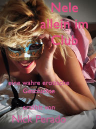 Title: Nele allein im Club: Eine wahre erotische Geschichte, Author: Nick Perado