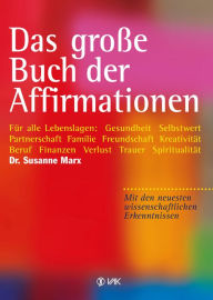 Title: Das große Buch der Affirmationen: Für alle Lebenslagen: Gesundheit, Selbstwert, Partnerschaft, Familie, Beruf, Trauer ... Mit den neuesten wissenschaftlichen Erkenntnissen!, Author: Susanne Marx