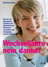 Title: Wechseljahre - nein danke!: Wie Sie die Menopause risikofrei mit bioidentischen Hormonen vermeiden und rückgängig machen können, Author: Beth Rosenshein