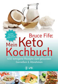Title: Bruce Fife: Mein Keto-Kochbuch: 450 ketogene Rezepte zum gesunden Genießen & Abnehmen, Author: Bruce Fife