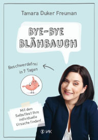 Title: Bye-bye Blähbauch: Beschwerdefrei in 7 Tagen - Mit dem Selbsttest Ihre individuelle Ursache finden, Author: Tamara Duker Freuman