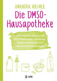 Title: Die DMSO-Hausapotheke: Wirkungsvolle Rezepturen bei Entzündungen, Schmerzen, akuten Beschwerden und chronischen Erkrankungen, Author: Amandha Vollmer