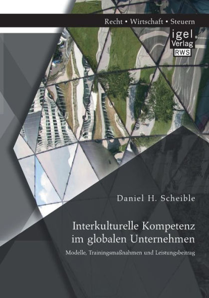 Interkulturelle Kompetenz im globalen Unternehmen: Modelle, Trainingsmaï¿½nahmen und Leistungsbeitrag