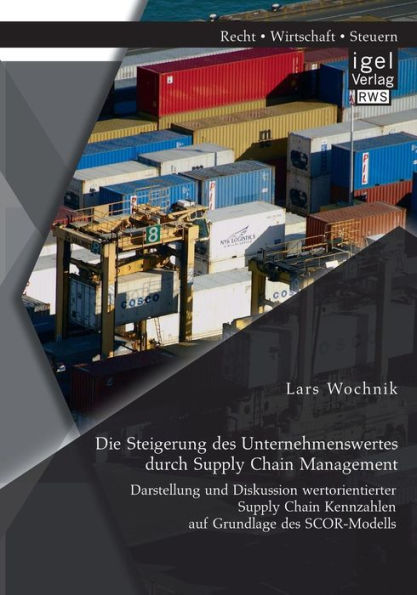 Die Steigerung des Unternehmenswertes durch Supply Chain Management: Darstellung und Diskussion wertorientierter Kennzahlen auf Grundlage SCOR-Modells