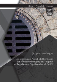 Title: Die kommunale Anstalt als Rechtsform der Abwasserbeseitigung im Vergleich zu Regiebetrieb, Eigenbetrieb und GmbH, Author: Jïrgen Isernhagen