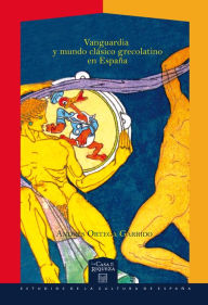 Title: Vanguardia y mundo clásico grecolatino en España, Author: Andrés Ortega Garrido