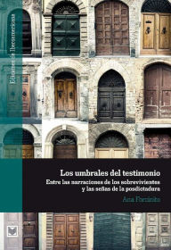 Title: Los umbrales del testimonio: Entre las narraciones de los sobrevivientes y las señas de la posdictadura., Author: Ana Forcinito