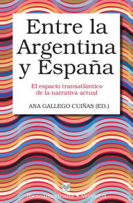 Title: Entre la Argentina y España: El espacio transatlántico de la narrativa actual., Author: Ana Gallego Cuiñas