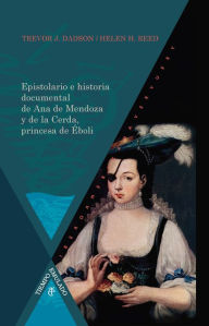 Title: Epistolario e historia documental de Ana de Mendoza y de la Cerda, princesa de Éboli, Author: Trevor Dadson