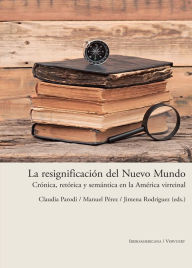Title: La resignificación del Nuevo Mundo: Crónica, retórica y semántica en la América virreinal, Author: Claudia Parodi