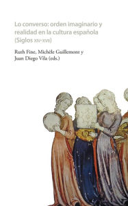 Title: Lo converso Orden imaginario y realidad en la cultura española (siglos XIV-XVII), Author: Ruth Fine
