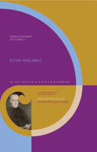 Title: Judas Macabeo: Edición crítica de las dos versiones por Fernando Rodríguez-Gallego, Author: Pedro Calderon de la Barca