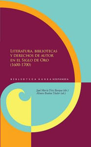 Title: Literatura, bibliotecas y derechos de autor en el Siglo de Oro (1600-1700), Author: José María Díez Borque