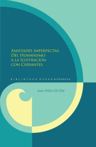 Title: Amistades imperfectas: Del Humanismo a la Ilustración con Cervantes., Author: Juan Pablo Gil-Osle