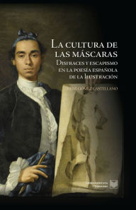 Title: La cultura de las máscaras: Disfraces y escapismo en la poesía española de la Ilustración, Author: Irene Gómez Castellano