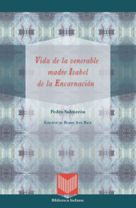 Title: Vida de la venerable madre Isabel de la Encarnación: Edición de Robin Ann Rice, Author: Pedro Salmerón
